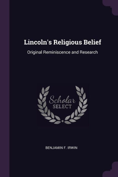 Lincoln's Religious Belief: Original Reminiscence And Research