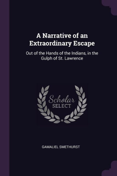 A Narrative Of An Extraordinary Escape: Out Of The Hands Of The Indians, In The Gulph Of St. Lawrence