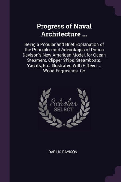 Progress Of Naval Architecture ...: Being A Popular And Brief Explanation Of The Principles And Advantages Of Darius Davison's New American Model, For ... With Fifteen ... Wood Engravings. Co