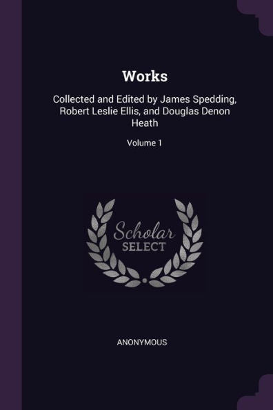 Works: Collected And Edited By James Spedding, Robert Leslie Ellis, And Douglas Denon Heath; Volume 1