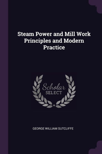 Steam Power And Mill Work Principles And Modern Practice