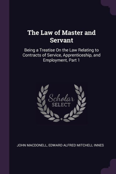 The Law Of Master And Servant: Being A Treatise On The Law Relating To Contracts Of Service, Apprenticeship, And Employment, Part 1
