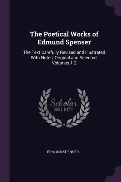 The Poetical Works Of Edmund Spenser: The Text Carefully Revised And Illustrated With Notes, Original And Selected, Volumes 1-2