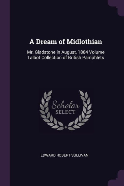A Dream Of Midlothian: Mr. Gladstone In August, 1884 Volume Talbot Collection Of British Pamphlets