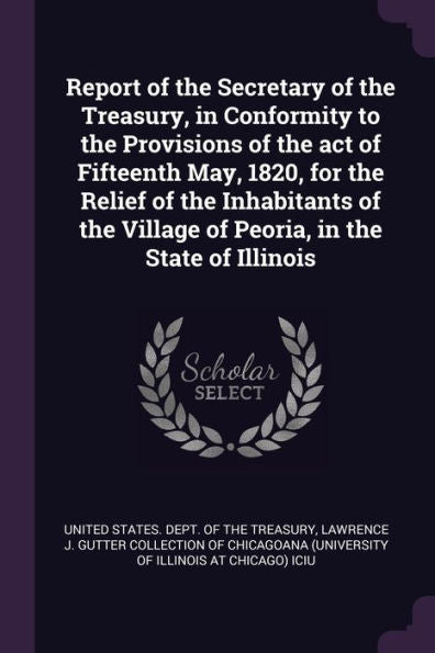 Report Of The Secretary Of The Treasury, In Conformity To The Provisions Of The Act Of Fifteenth May, 1820, For The Relief Of The Inhabitants Of The Village Of Peoria, In The State Of Illinois