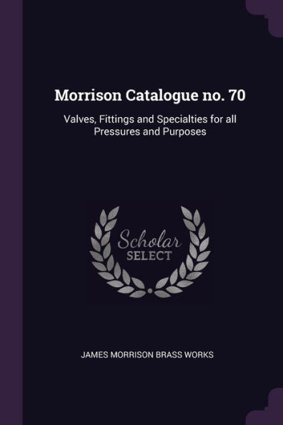 Morrison Catalogue No. 70: Valves, Fittings And Specialties For All Pressures And Purposes
