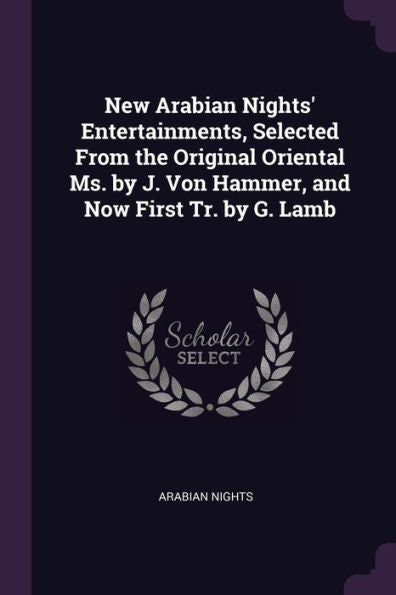 New Arabian Nights' Entertainments, Selected From The Original Oriental Ms. By J. Von Hammer, And Now First Tr. By G. Lamb