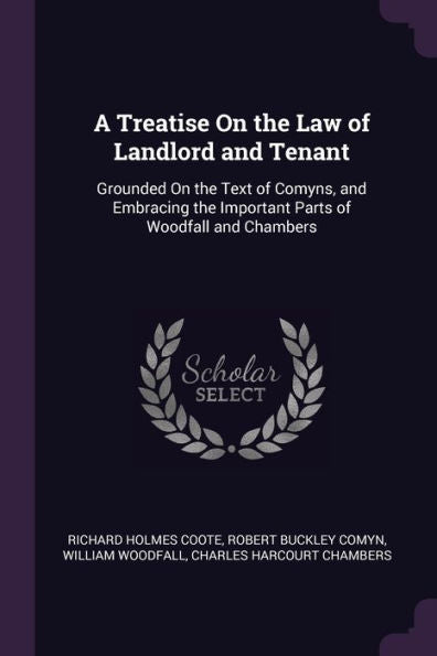A Treatise On The Law Of Landlord And Tenant: Grounded On The Text Of Comyns, And Embracing The Important Parts Of Woodfall And Chambers
