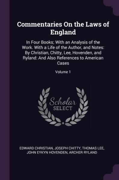 Commentaries On The Laws Of England: In Four Books; With An Analysis Of The Work. With A Life Of The Author, And Notes: By Christian, Chitty, Lee, ... Also References To American Cases; Volume 1