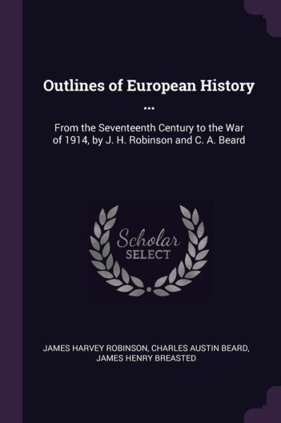 Outlines Of European History ...: From The Seventeenth Century To The War Of 1914, By J. H. Robinson And C. A. Beard