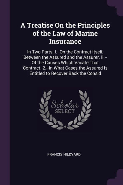 A Treatise On The Principles Of The Law Of Marine Insurance: In Two Parts. I.--On The Contract Itself, Between The Assured And The Assurer. Ii.--Of ... Is Entitled To Recover Back The Consid
