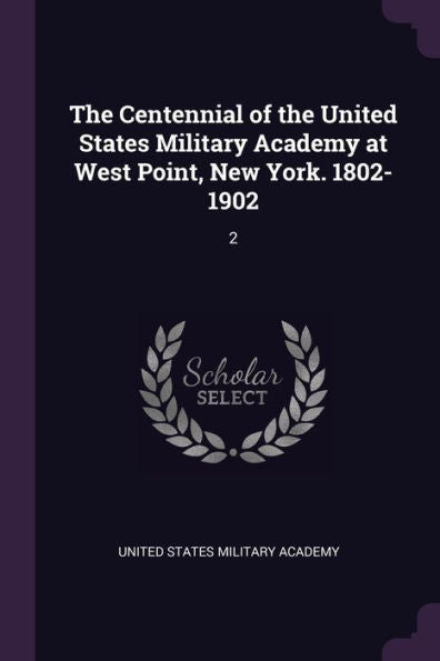 The Centennial Of The United States Military Academy At West Point, New York. 1802-1902: 2