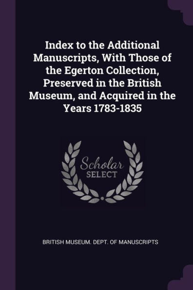 Index To The Additional Manuscripts, With Those Of The Egerton Collection, Preserved In The British Museum, And Acquired In The Years 1783-1835