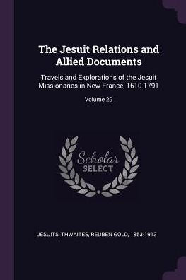 The Jesuit Relations And Allied Documents: Travels And Explorations Of The Jesuit Missionaries In New France, 1610-1791; Volume 29