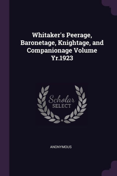 Whitaker's Peerage, Baronetage, Knightage, And Companionage Volume Yr.1923