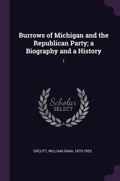 Burrows Of Michigan And The Republican Party; A Biography And A History: 1