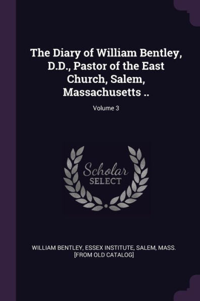 The Diary Of William Bentley, D.D., Pastor Of The East Church, Salem, Massachusetts ..; Volume 3