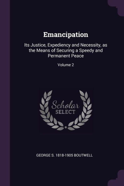 Emancipation: Its Justice, Expediency And Necessity, As The Means Of Securing A Speedy And Permanent Peace; Volume 2