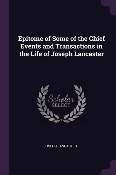 Epitome Of Some Of The Chief Events And Transactions In The Life Of Joseph Lancaster