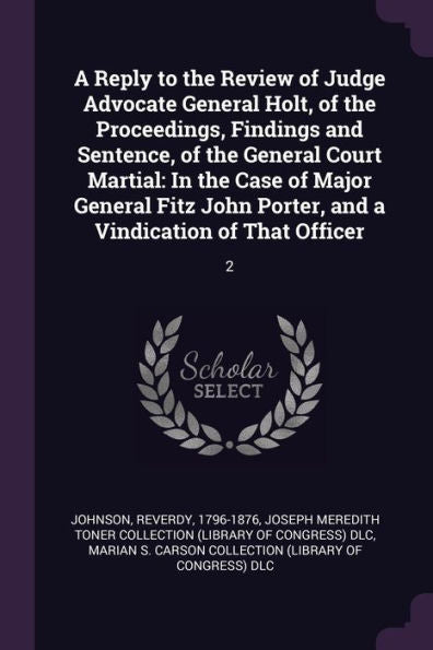 A Reply To The Review Of Judge Advocate General Holt, Of The Proceedings, Findings And Sentence, Of The General Court Martial: In The Case Of Major ... Porter, And A Vindication Of That Officer: 2
