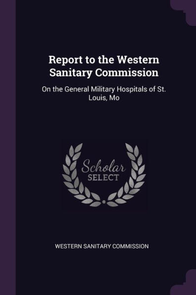 Report To The Western Sanitary Commission: On The General Military Hospitals Of St. Louis, Mo