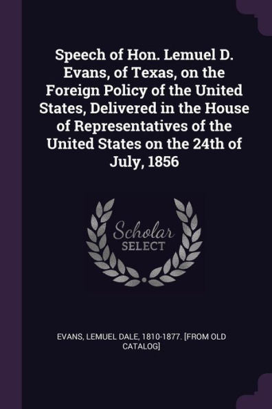 Speech Of Hon. Lemuel D. Evans, Of Texas, On The Foreign Policy Of The United States, Delivered In The House Of Representatives Of The United States On The 24Th Of July, 1856