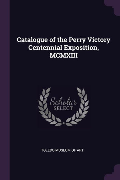 Catalogue Of The Perry Victory Centennial Exposition, Mcmxiii