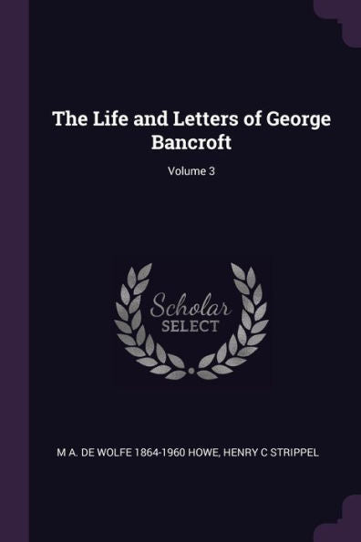 The Life And Letters Of George Bancroft; Volume 3