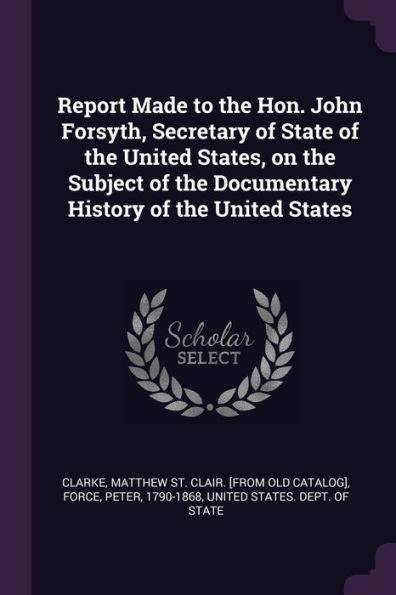 Report Made To The Hon. John Forsyth, Secretary Of State Of The United States, On The Subject Of The Documentary History Of The United States