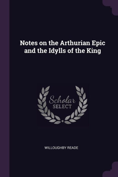 Notes On The Arthurian Epic And The Idylls Of The King