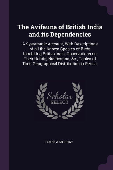 The Avifauna Of British India And Its Dependencies: A Systematic Account, With Descriptions Of All The Known Species Of Birds Inhabiting British ... Of Their Geographical Distribution In Persia,