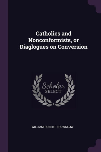 Catholics And Nonconformists, Or Diaglogues On Conversion
