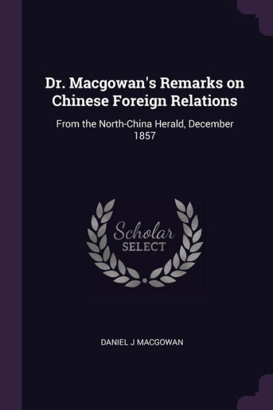 Dr. Macgowan's Remarks On Chinese Foreign Relations: From The North-China Herald, December 1857