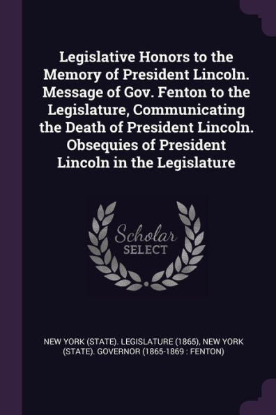 Legislative Honors To The Memory Of President Lincoln. Message Of Gov. Fenton To The Legislature, Communicating The Death Of President Lincoln. Obsequies Of President Lincoln In The Legislature