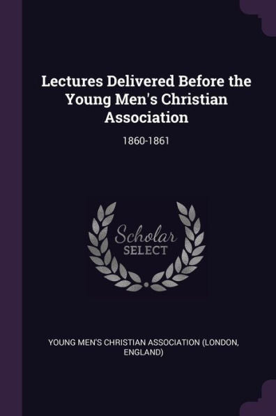 Lectures Delivered Before The Young Men's Christian Association: 1860-1861