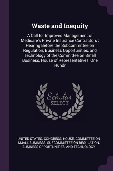 Waste And Inequity: A Call For Improved Management Of Medicare's Private Insurance Contractors: Hearing Before The Subcommittee On Regulation, ... Business, House Of Representatives, One Hundr