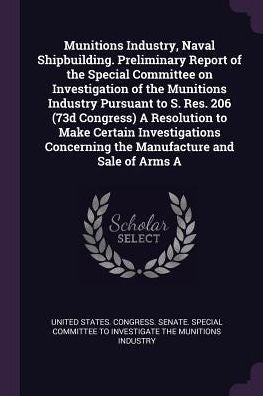 Munitions Industry, Naval Shipbuilding. Preliminary Report Of The Special Committee On Investigation Of The Munitions Industry Pursuant To S. Res. 206 ... Concerning The Manufacture And Sale Of Arms A