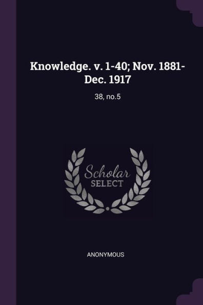 Knowledge. V. 1-40; Nov. 1881-Dec. 1917: 38, No.5