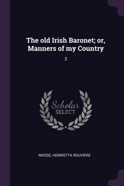 The Old Irish Baronet; Or, Manners Of My Country: 3