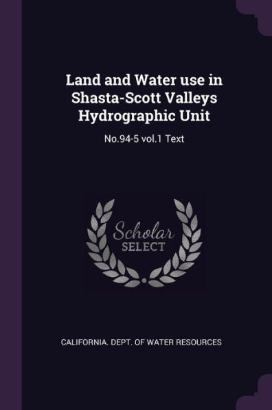Land And Water Use In Shasta-Scott Valleys Hydrographic Unit: No.94-5 Vol.1 Text