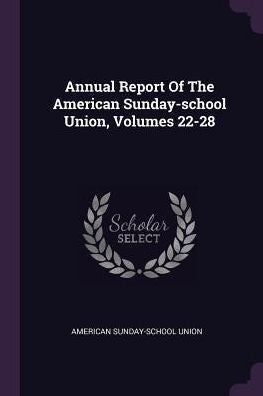 Annual Report Of The American Sunday-School Union, Volumes 22-28