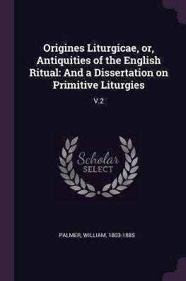 Origines Liturgicae, Or, Antiquities Of The English Ritual: And A Dissertation On Primitive Liturgies: V.2