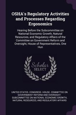Osha's Regulatory Activities And Processes Regarding Ergonomics: Hearing Before The Subcommittee On National Economic Growth, Natural Resources, And ... Oversight, House Of Representatives, One Hun