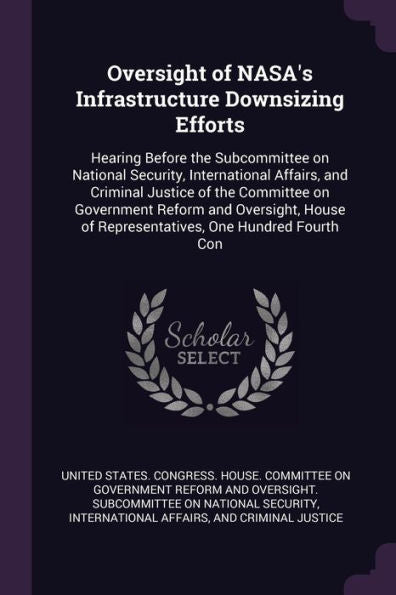Oversight Of Nasa's Infrastructure Downsizing Efforts: Hearing Before The Subcommittee On National Security, International Affairs, And Criminal ... Of Representatives, One Hundred Fourth Con