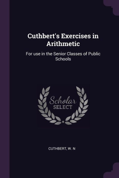 Cuthbert's Exercises In Arithmetic: For Use In The Senior Classes Of Public Schools