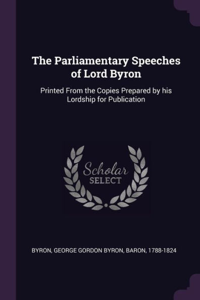 The Parliamentary Speeches Of Lord Byron: Printed From The Copies Prepared By His Lordship For Publication