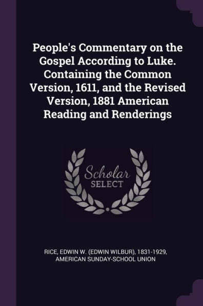 People's Commentary On The Gospel According To Luke. Containing The Common Version, 1611, And The Revised Version, 1881 American Reading And Renderings