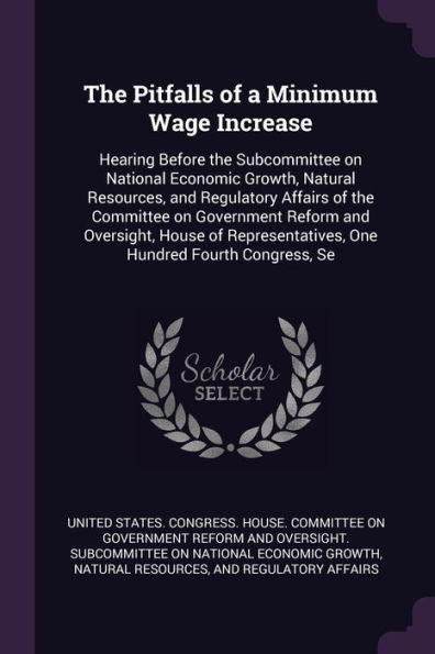 The Pitfalls Of A Minimum Wage Increase: Hearing Before The Subcommittee On National Economic Growth, Natural Resources, And Regulatory Affairs Of The ... One Hundred Fourth Congress, Se