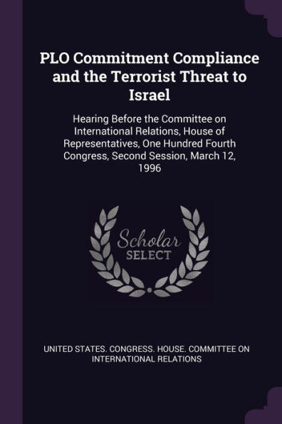 Plo Commitment Compliance And The Terrorist Threat To Israel: Hearing Before The Committee On International Relations, House Of Representatives, One ... Congress, Second Session, March 12, 1996