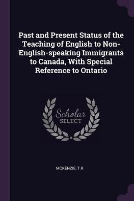 Past And Present Status Of The Teaching Of English To Non-English-Speaking Immigrants To Canada, With Special Reference To Ontario